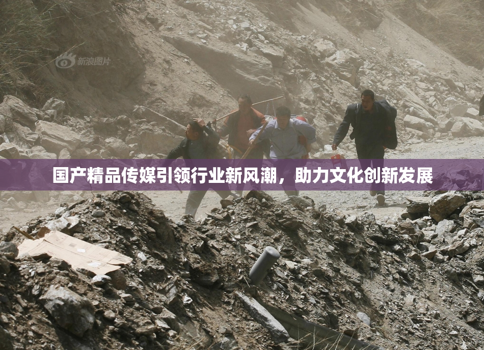 国产精品传媒引领行业新风潮，助力文化创新发展