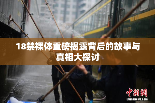 18禁裸体重磅揭露背后的故事与真相大探讨