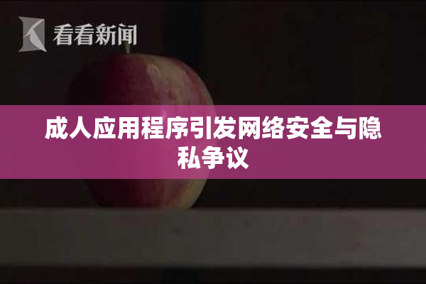 成人应用程序引发网络安全与隐私争议