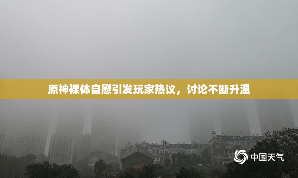 原神裸体自慰引发玩家热议，讨论不断升温