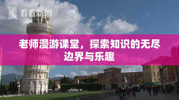 老师漫游课堂，探索知识的无尽边界与乐趣