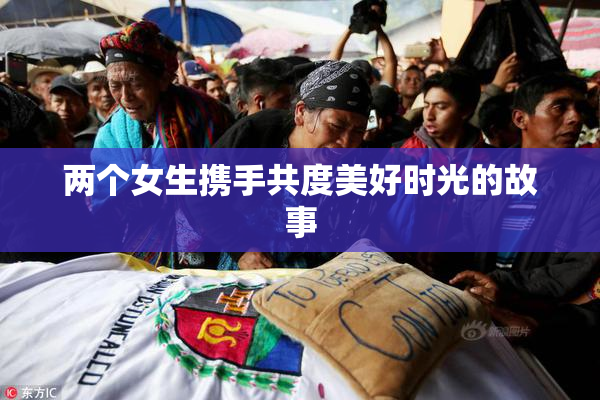 两个女生携手共度美好时光的故事