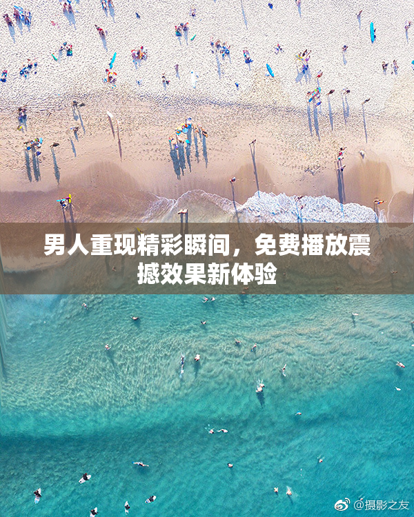 男人重现精彩瞬间，免费播放震撼效果新体验