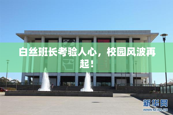 白丝班长考验人心，校园风波再起！
