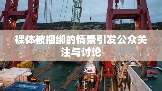 裸体被捆绑的情景引发公众关注与讨论