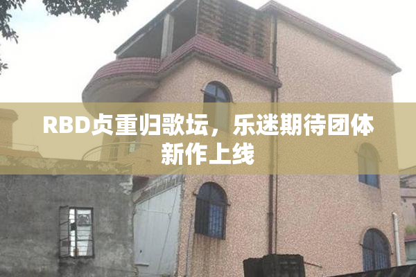 RBD贞重归歌坛，乐迷期待团体新作上线