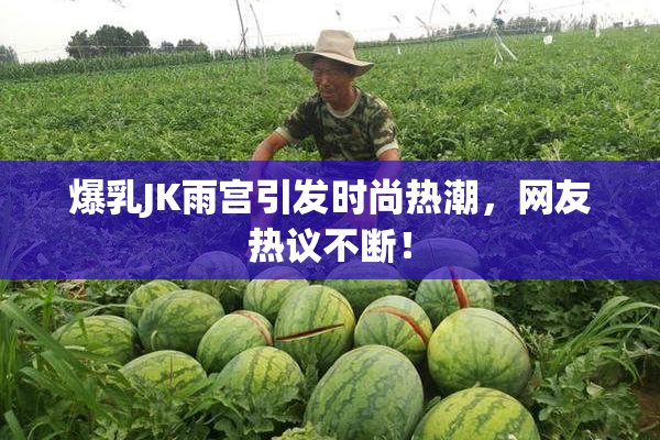 爆乳JK雨宫引发时尚热潮，网友热议不断！