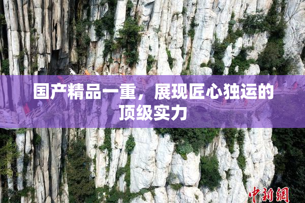 国产精品一重，展现匠心独运的顶级实力