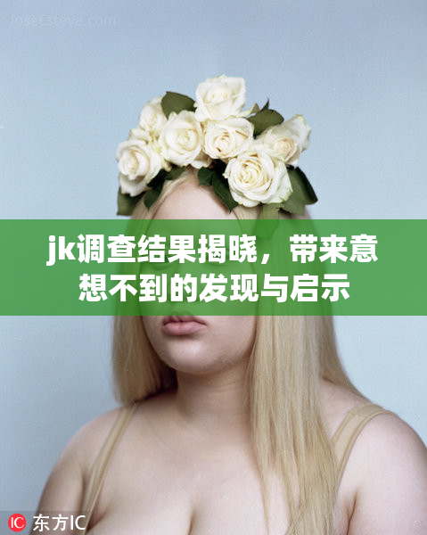 jk调查结果揭晓，带来意想不到的发现与启示
