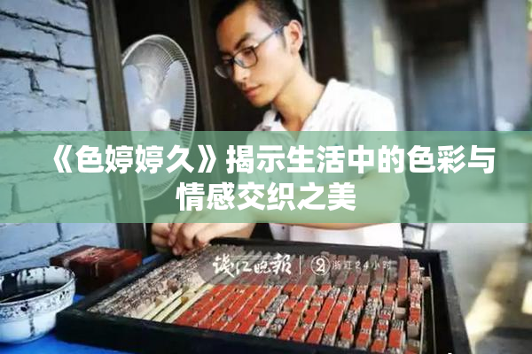 《色婷婷久》揭示生活中的色彩与情感交织之美