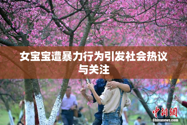 女宝宝遭暴力行为引发社会热议与关注
