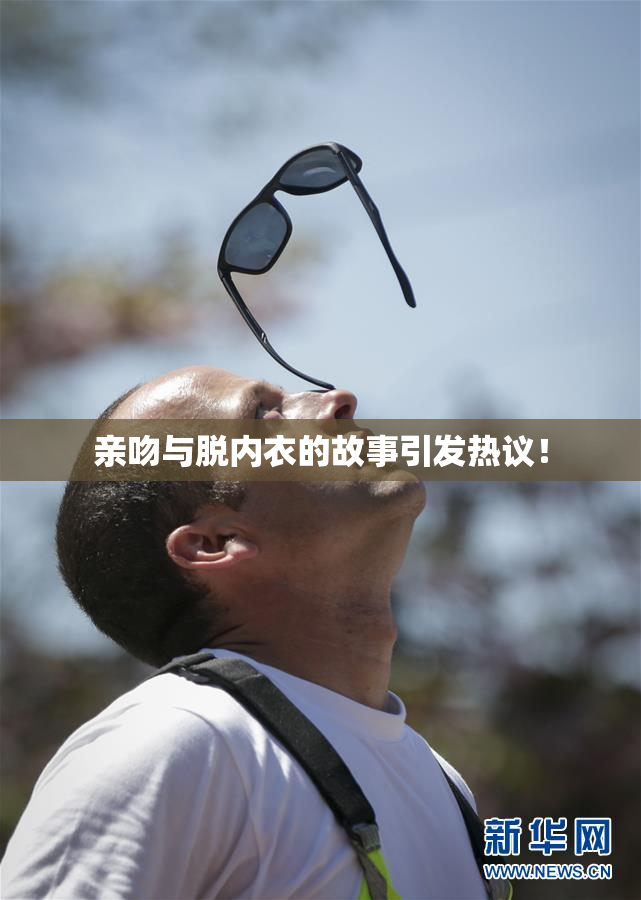 亲吻与脱内衣的故事引发热议！
