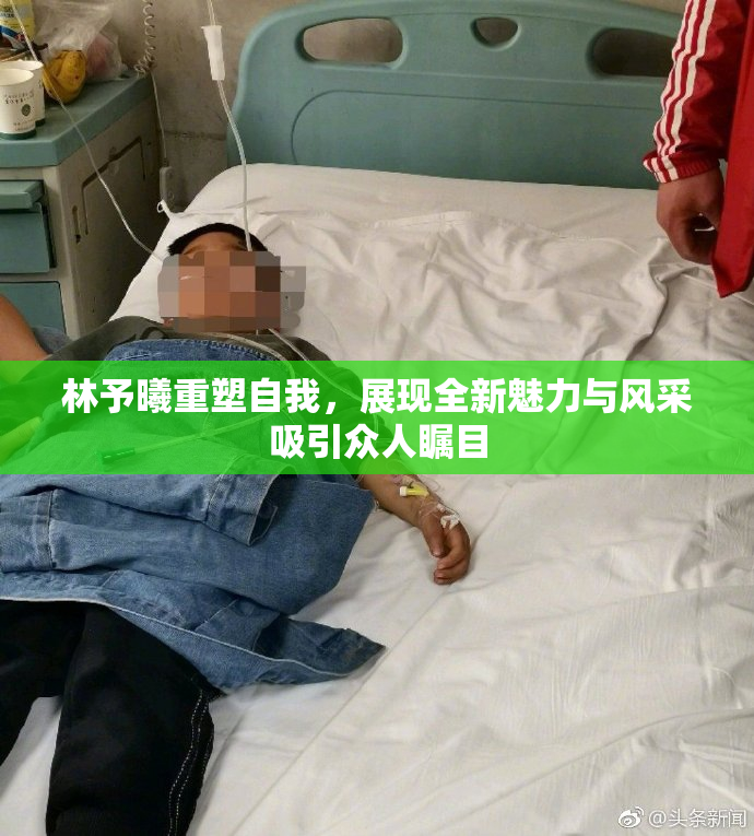 林予曦重塑自我，展现全新魅力与风采吸引众人瞩目