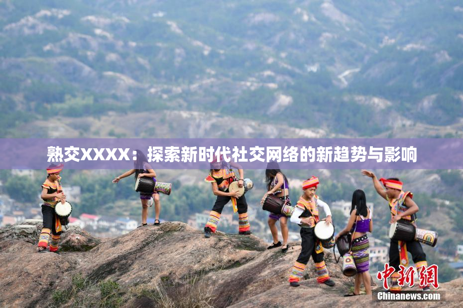 熟交XXXX：探索新时代社交网络的新趋势与影响