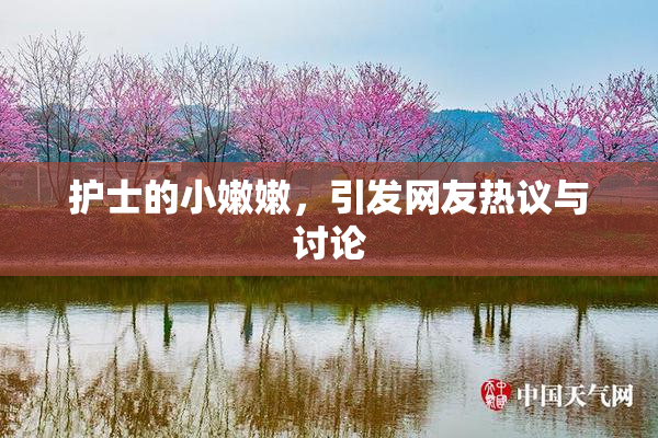 护士的小嫩嫩，引发网友热议与讨论