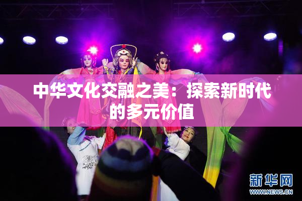 中华文化交融之美：探索新时代的多元价值