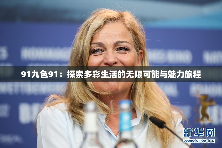 91九色91：探索多彩生活的无限可能与魅力旅程