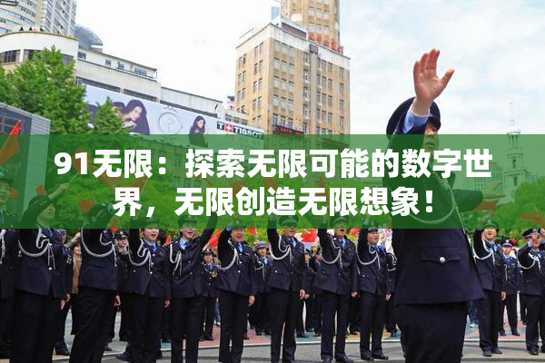 91无限：探索无限可能的数字世界，无限创造无限想象！