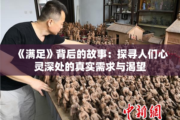 《满足》背后的故事：探寻人们心灵深处的真实需求与渴望