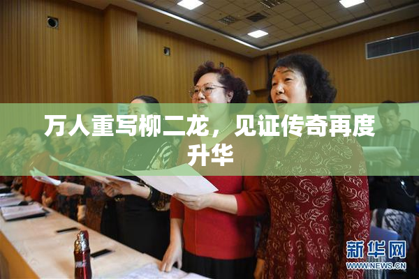 万人重写柳二龙，见证传奇再度升华
