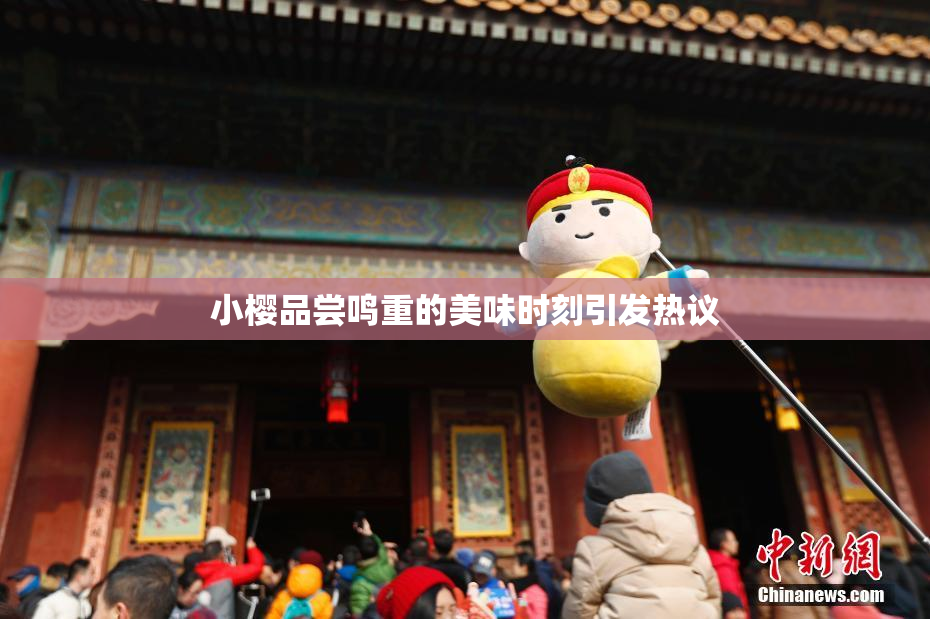 小樱品尝鸣重的美味时刻引发热议