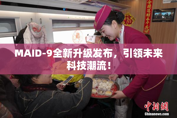 MAID-9全新升级发布，引领未来科技潮流！