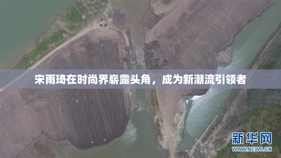 宋雨琦在时尚界崭露头角，成为新潮流引领者