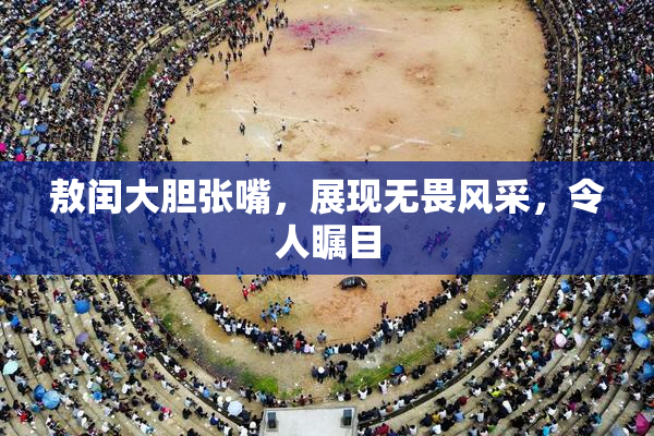 敖闰大胆张嘴，展现无畏风采，令人瞩目