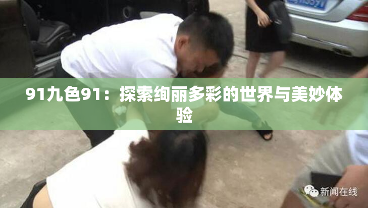 91九色91：探索绚丽多彩的世界与美妙体验