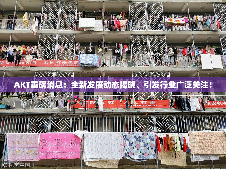 AKT重磅消息：全新发展动态揭晓、引发行业广泛关注！
