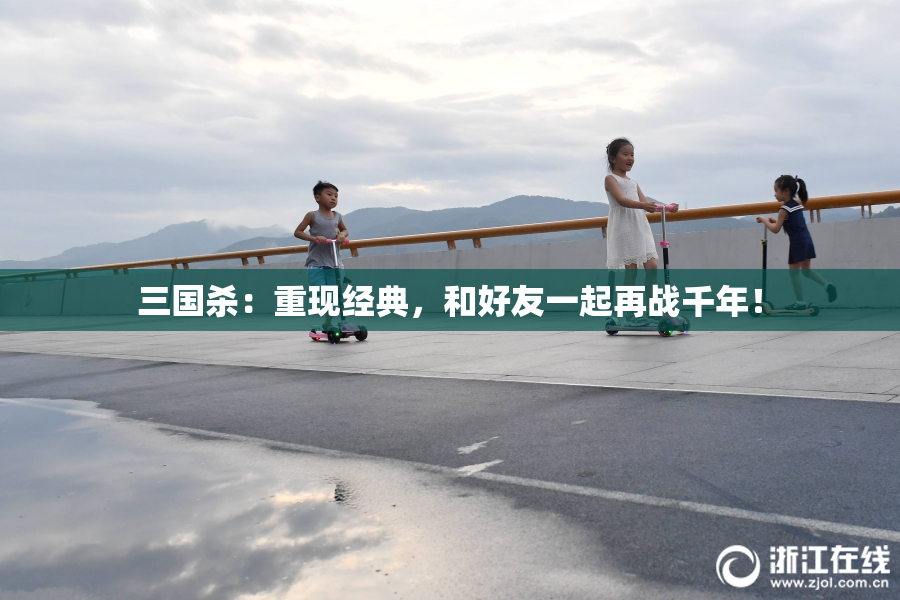 三国杀：重现经典，和好友一起再战千年！
