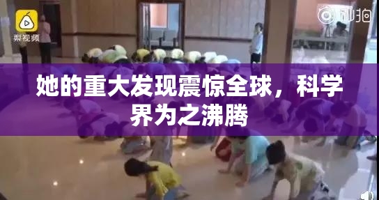她的重大发现震惊全球，科学界为之沸腾