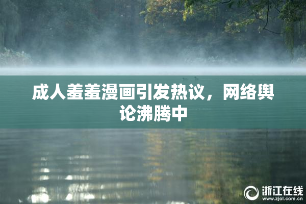成人羞羞漫画引发热议，网络舆论沸腾中
