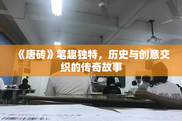 《唐砖》笔趣独特，历史与创意交织的传奇故事