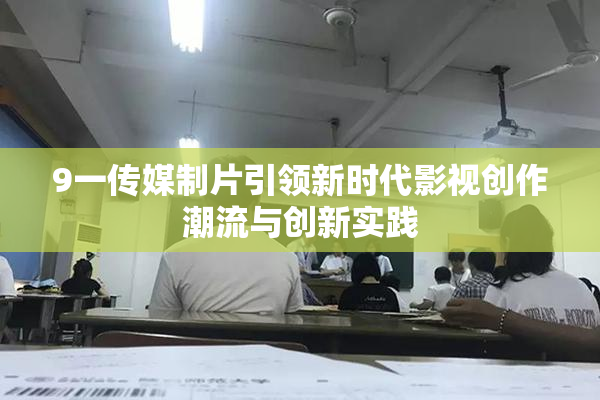 9一传媒制片引领新时代影视创作潮流与创新实践