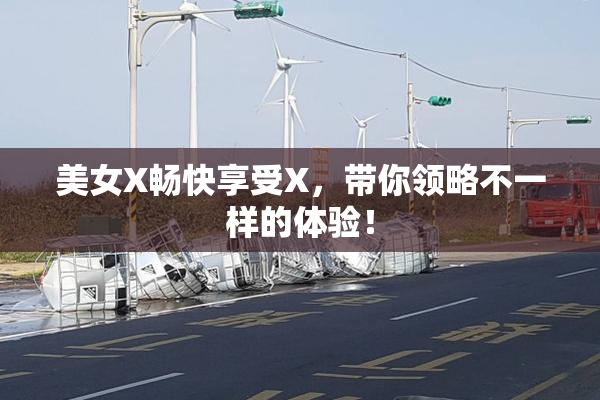 美女X畅快享受X，带你领略不一样的体验！