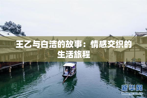 王乙与白洁的故事：情感交织的生活旅程