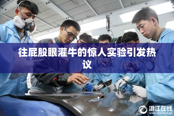 往屁股眼灌牛的惊人实验引发热议