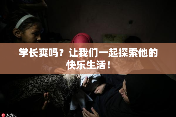 学长爽吗？让我们一起探索他的快乐生活！