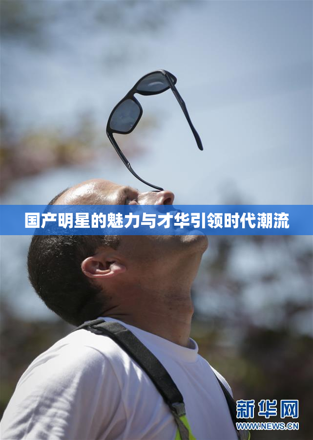 国产明星的魅力与才华引领时代潮流