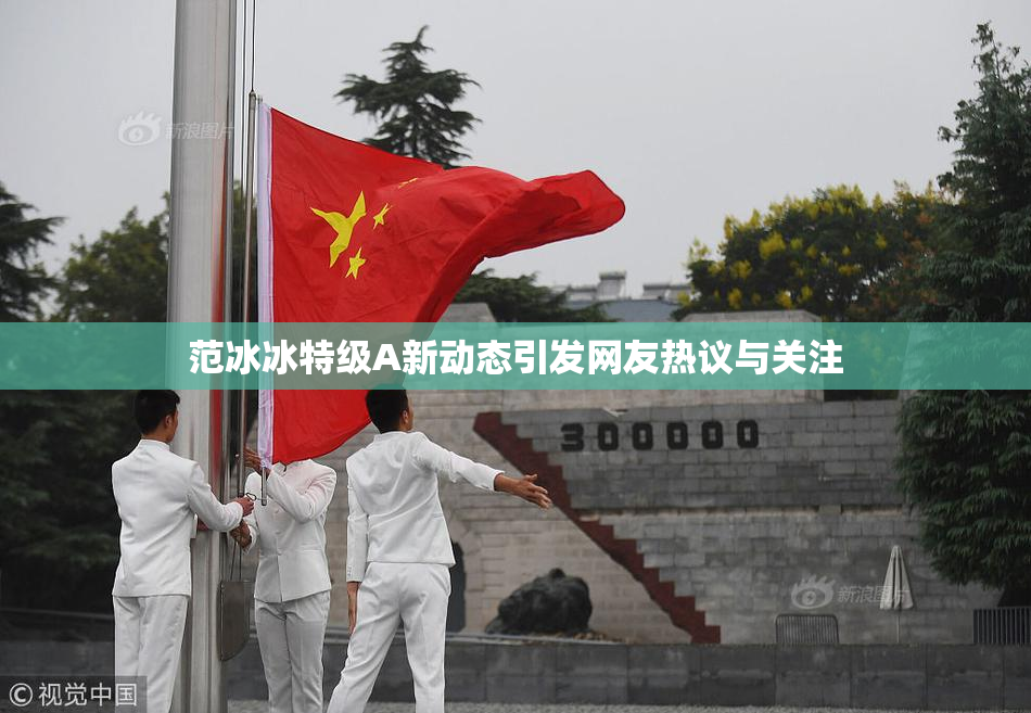 范冰冰特级A新动态引发网友热议与关注