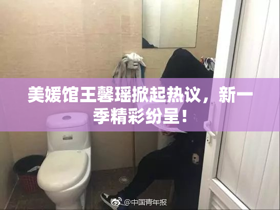 美媛馆王馨瑶掀起热议，新一季精彩纷呈！