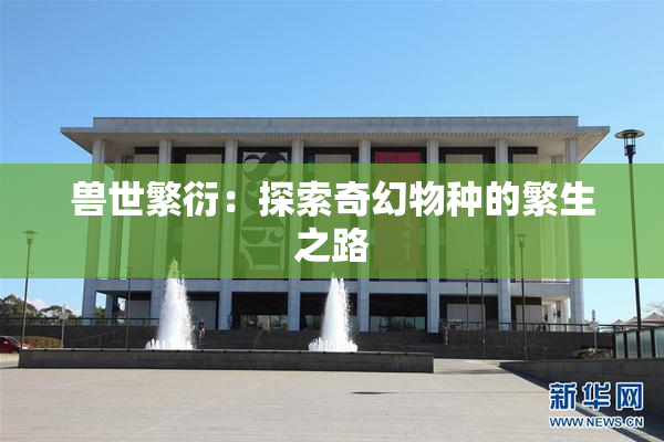 兽世繁衍：探索奇幻物种的繁生之路
