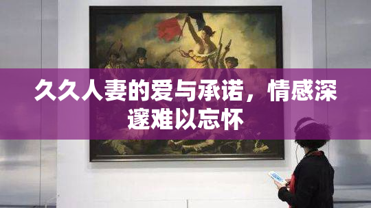 久久人妻的爱与承诺，情感深邃难以忘怀