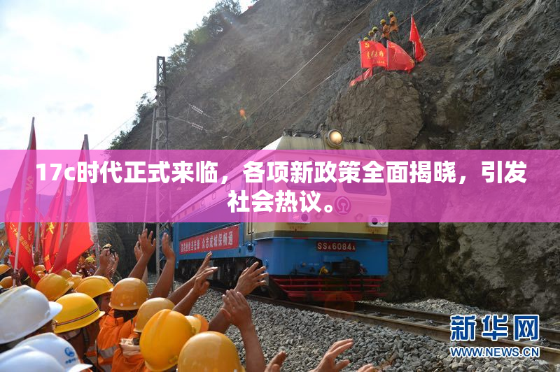 17c时代正式来临，各项新政策全面揭晓，引发社会热议。