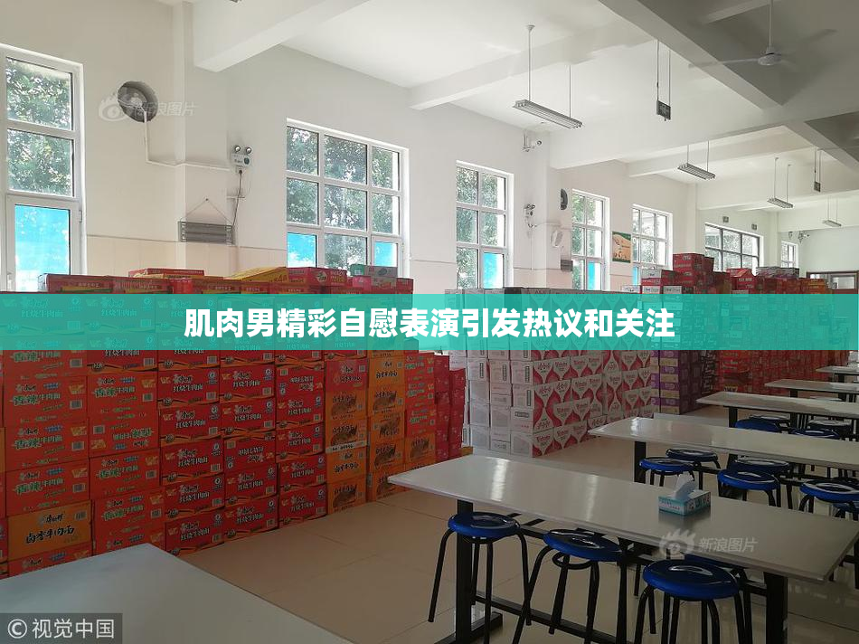肌肉男精彩自慰表演引发热议和关注