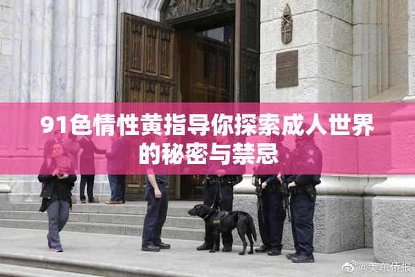 91色情性黄指导你探索成人世界的秘密与禁忌