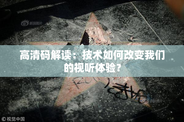 高清码解读：技术如何改变我们的视听体验？