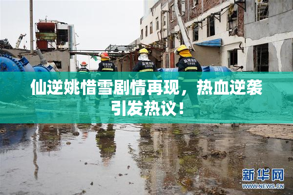 仙逆姚惜雪剧情再现，热血逆袭引发热议！