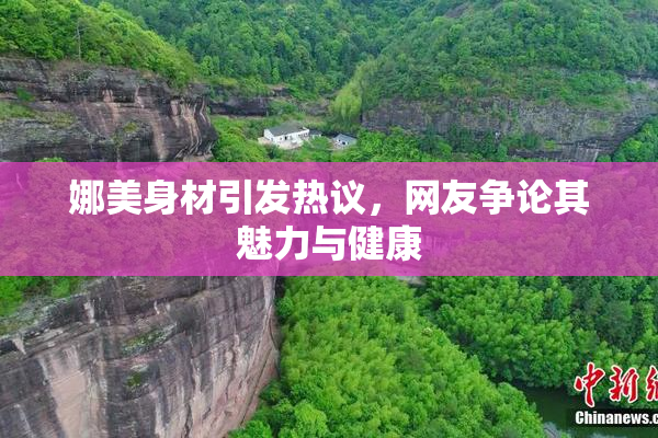 娜美身材引发热议，网友争论其魅力与健康